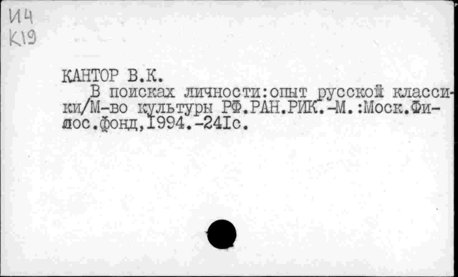 ﻿ИЦ
КАНТОР В.К.
В поисках личности:опыт русской классы М-во культуры РФ. РАН. РНК.-М. :Моск.Фи-